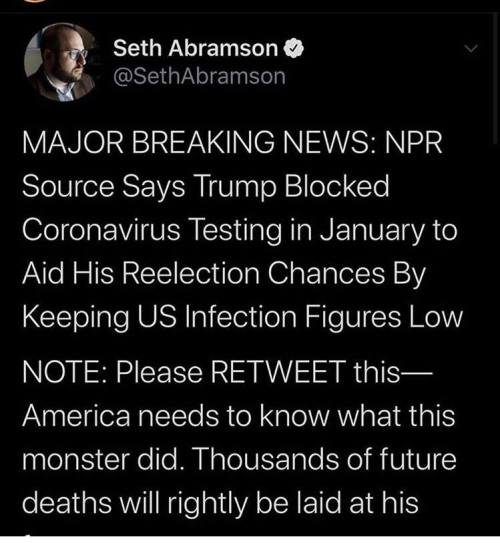 screenshot - Seth Abramson Major Breaking News Npr Source Says Trump Blocked Coronavirus Testing in January to Aid His Reelection Chances By Keeping Us Infection Figures Low Note Please Retweet this America needs to know what this monster did. Thousands o