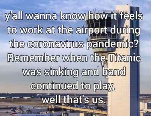 landmark - y'all wanna know how it feels to work at the airport during the coronavirus pandemic? Remember when the Titanic was sinking and band continued to play well that's us.