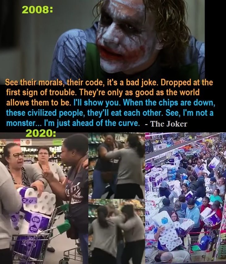The Dark Knight - 2008 See their morals, their code, it's a bad joke. Dropped at the first sign of trouble. They're only as good as the world, allows them to be. I'll show you. When the chips are down, these civilized people, they'll eat each other. See, 