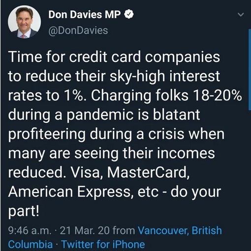 most saddest thing in the world - Don Davies Mp Time for credit card companies to reduce their skyhigh interest rates to 1%. Charging folks 1820% during a pandemic is blatant profiteering during a crisis when many are seeing their incomes reduced. Visa, M