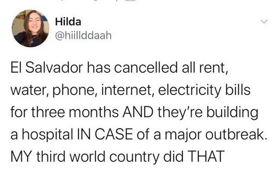official relationship - Hilda El Salvador has cancelled all rent, water, phone, internet, electricity bills for three months And they're building a hospital In Case of a major outbreak. My third world country did That