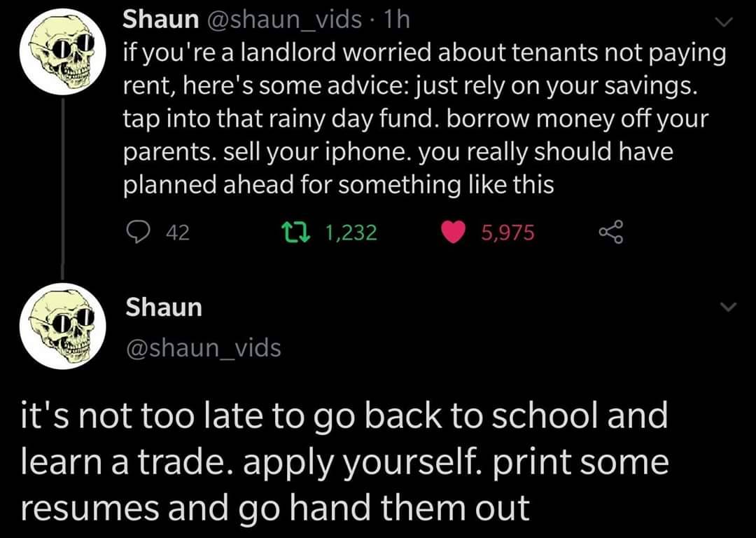 screenshot - Shaun 1h if you're a landlord worried about tenants not paying rent, here's some advice just rely on your savings. tap into that rainy day fund. borrow money off your parents. sell your iphone. you really should have planned ahead for somethi