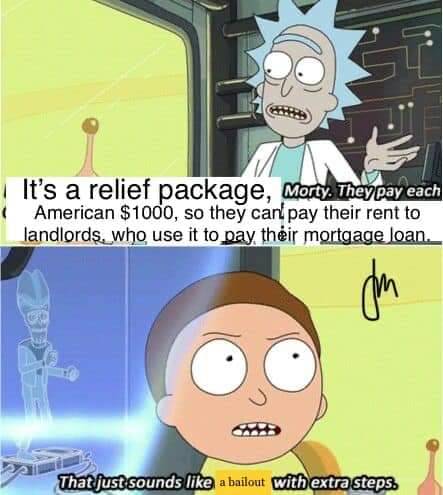 sounds like slavery with extra steps - It's a relief package, Morty. They pay each American $1000, so they can pay their rent to landlords, who use it to pay their mortgage loan. . That just sounds a bailout with extra steps.