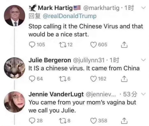 Mark Hartig . 1877 Trump Stop calling it the Chinese Virus and that would be a nice start. 105 1212 605 1 Julie Bergeron 31. 187 It Is a chinese virus. It came from China 964 226 162 1 Jennie Vanderlugt ... .539 v You came from your mom's vagina but we…