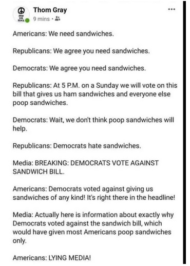 diagram - @ Thom Gray 9 mins. Americans We need sandwiches. Republicans We agree you need sandwiches. Democrats We agree you need sandwiches. Republicans At 5 P.M. on a Sunday we will vote on this bill that gives us ham sandwiches and everyone else poop s