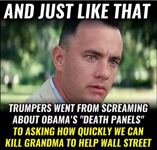 forrest gump - And Just That Trumpers Went From Screaming About Obama'S "Death Panels" To Asking How Quickly We Can Kill Grandma To Help Wall Street