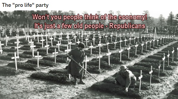 The "pro life" party Won't you people think of the economy! It's just a few old people Republicans