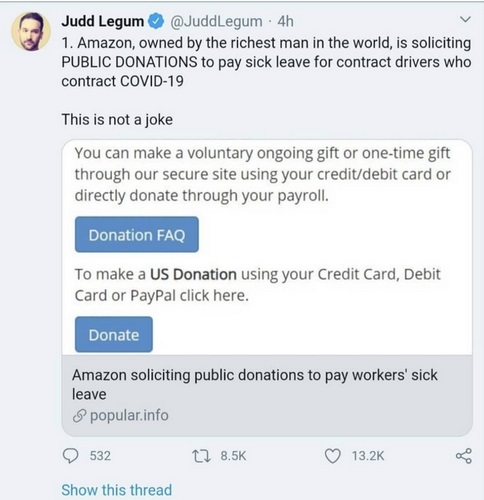 web page - Judd Legum 4h 1. Amazon, owned by the richest man in the world, is soliciting Public Donations to pay sick leave for contract drivers who contract Covid19 This is not a joke You can make a voluntary ongoing gift or onetime gift through our secu