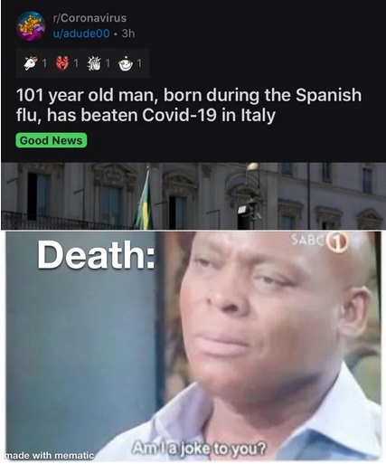 am ia joke to you - rCoronavirus uadude003h 101 year old man, born during the Spanish flu, has beaten Covid19 in Italy Good News SAc Death Amla joke to you? made with mematic