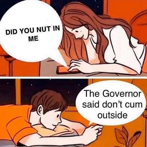 Did You Nut In Me The Governor said don't cum outside