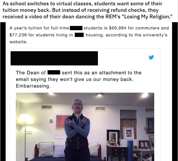 presentation - As school switches to virtual classes, students want some of their tuition money back. But instead of receiving refund checks, they received a video of their dean dancing the Rem's "Losing My Religion." A year's tuition for fulltime $77,236