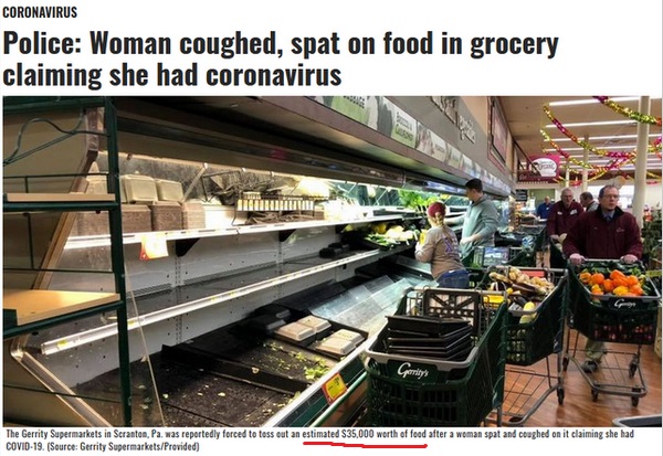 produce - Coronavirus Police Woman coughed, spat on food in grocery claiming she had coronavirus The Gerrity Supermarkets in Scranton. Pa was reportedly forced to toss out an estimated $35,000 worth of food after a woman spat and coughed on it claiming sh