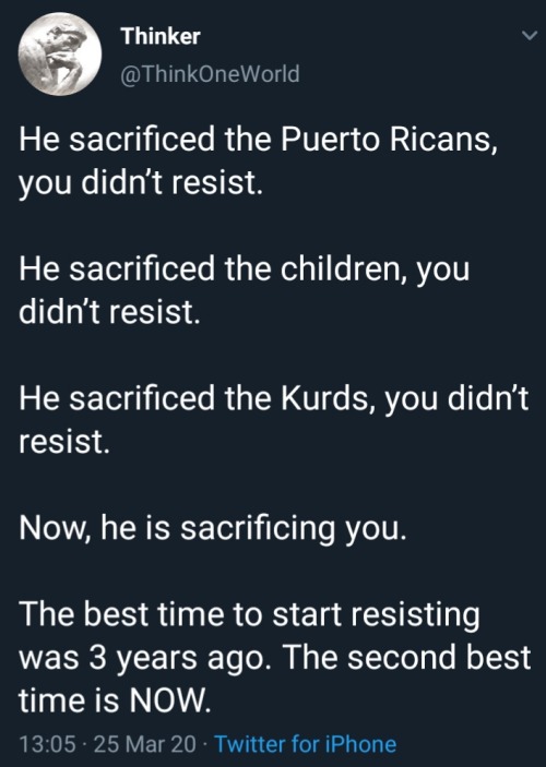 screenshot - Thinker He sacrificed the Puerto Ricans, you didn't resist. He sacrificed the children, you didn't resist. He sacrificed the Kurds, you didn't resist. Now, he is sacrificing you. The best time to start resisting was 3 years ago. The second be