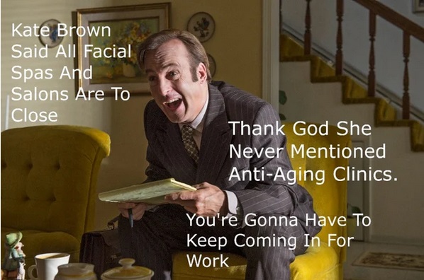 Better Call Saul - Kate Brown Said All Facial Spas And Salons Are To Close Thank God She Never Mentioned AntiAging Clinics. You're Gonna Have To Keep Coming In For Work