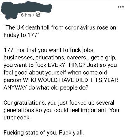 document - 6 hrs. "The Uk death toll from coronavirus rose on Friday to 177" 177. For that you want to fuck jobs, businesses, educations, careers...get a grip, you want to fuck Everything? Just so you feel good about yourself when some old person Who Woul