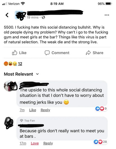 web page - .. Verizon 96% 0 19 mins. 5500. I fucking hate this social distancing bullshit. Why is old people dying my problem? Why can't i go to the fucking gym and meet girls at the bar? Things this virus is part of natural selection. The weak die and th