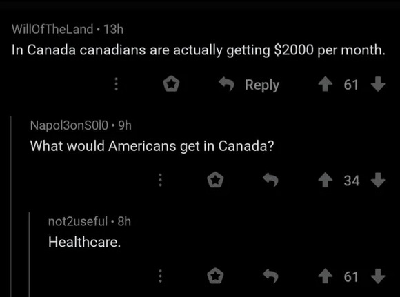 atmosphere - WillOfTheLand. 13h In Canada canadians are actually getting $2000 per month. 61 Napol3onSolo. 9h What would Americans get in Canada? 34 not2useful. 8h Healthcare. 4 61