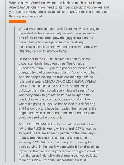 document - Why do all you Americans whine and bitch so much about being American? Seriously, you need to start being proud of yourselves and your country. Many people would kill to be an American and enjoy the things you moan about Why do we complain so m