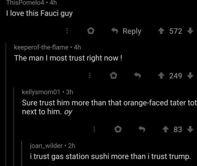 reddit - I love this Fauci guy - The man I most trust right now! - Sure trust him more than that orange faced tater tot next to him. - i trust gas station sushi more than i trust trump