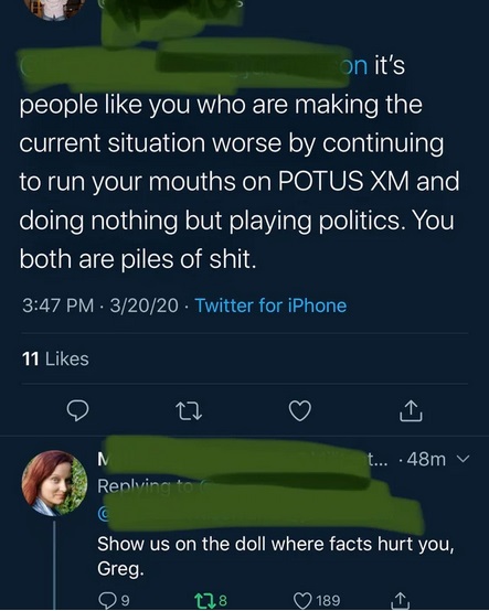 twitter - it's people you who are making the current situation worse by continuing to run your mouths on Potus Xm and doing nothing but playing politics. You both are piles of shit. - Show us on the doll where facts hurt you, Greg.