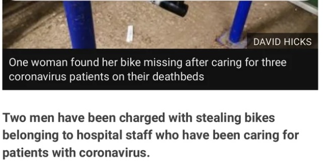 bike total - David Hicks One woman found her bike missing after caring for three coronavirus patients on their deathbeds Two men have been charged with stealing bikes belonging to hospital staff who have been caring for patients with coronavirus.