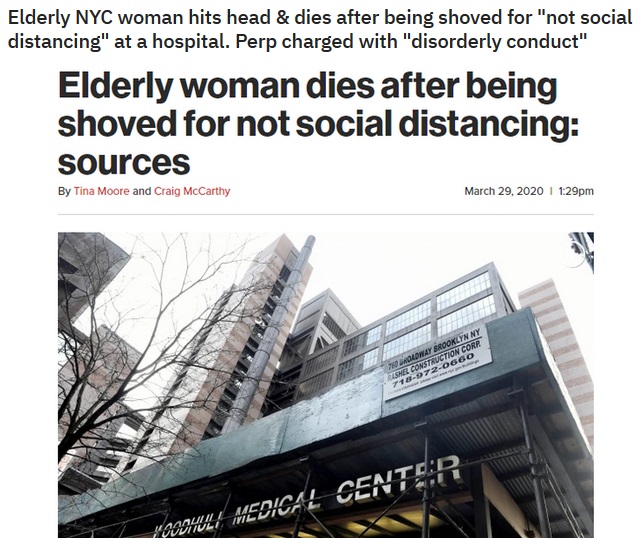 associated press - Elderly Nyc woman hits head & dies after being shoved for "not social distancing" at a hospital. Perp charged with "disorderly conduct" Elderly woman dies after being shoved for not social distancing sources By Tina Moore and Craig McCa