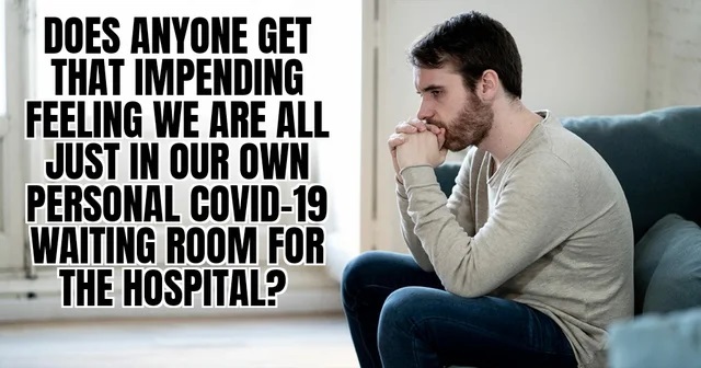 human behavior - Does Anyone Get That Impending Feeling We Are All Just In Our Own Personal Covid19 Waiting Room For The Hospital?