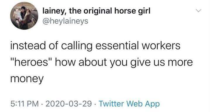 document - lainey, the original horse girl instead of calling essential workers "heroes" how about you give us more money . Twitter Web App