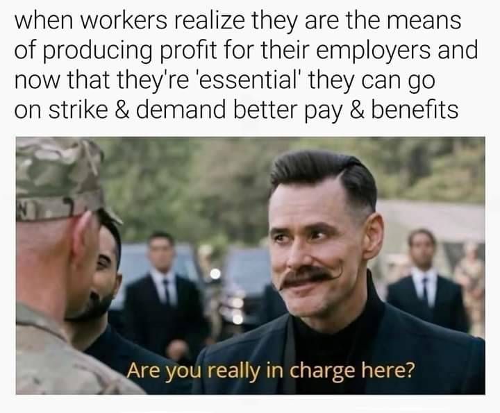 nestle meme - when workers realize they are the means of producing profit for their employers and now that they're 'essential' they can go on strike & demand better pay & benefits Are you really in charge here?