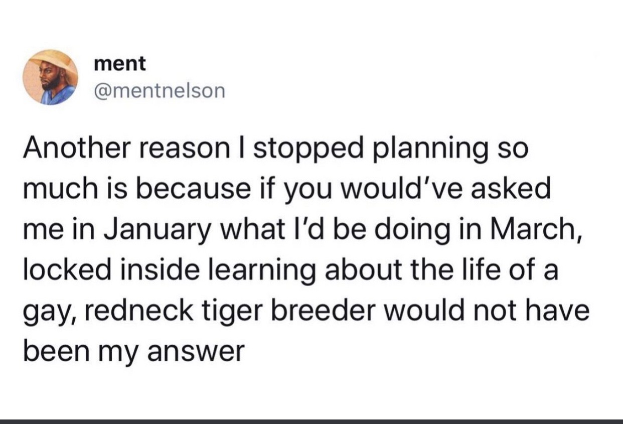 all i do is win - ment Another reason I stopped planning so much is because if you would've asked me in January what I'd be doing in March, locked inside learning about the life of a gay, redneck tiger breeder would not have been my answer