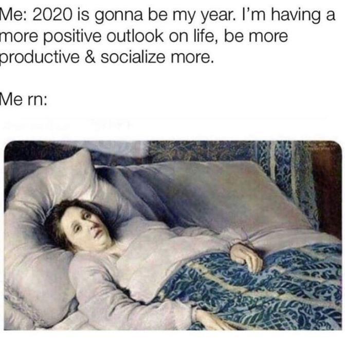 you have to go to work because you didn t die in your sleep - Me 2020 is gonna be my year. I'm having a more positive outlook on life, be more productive & socialize more. Mern