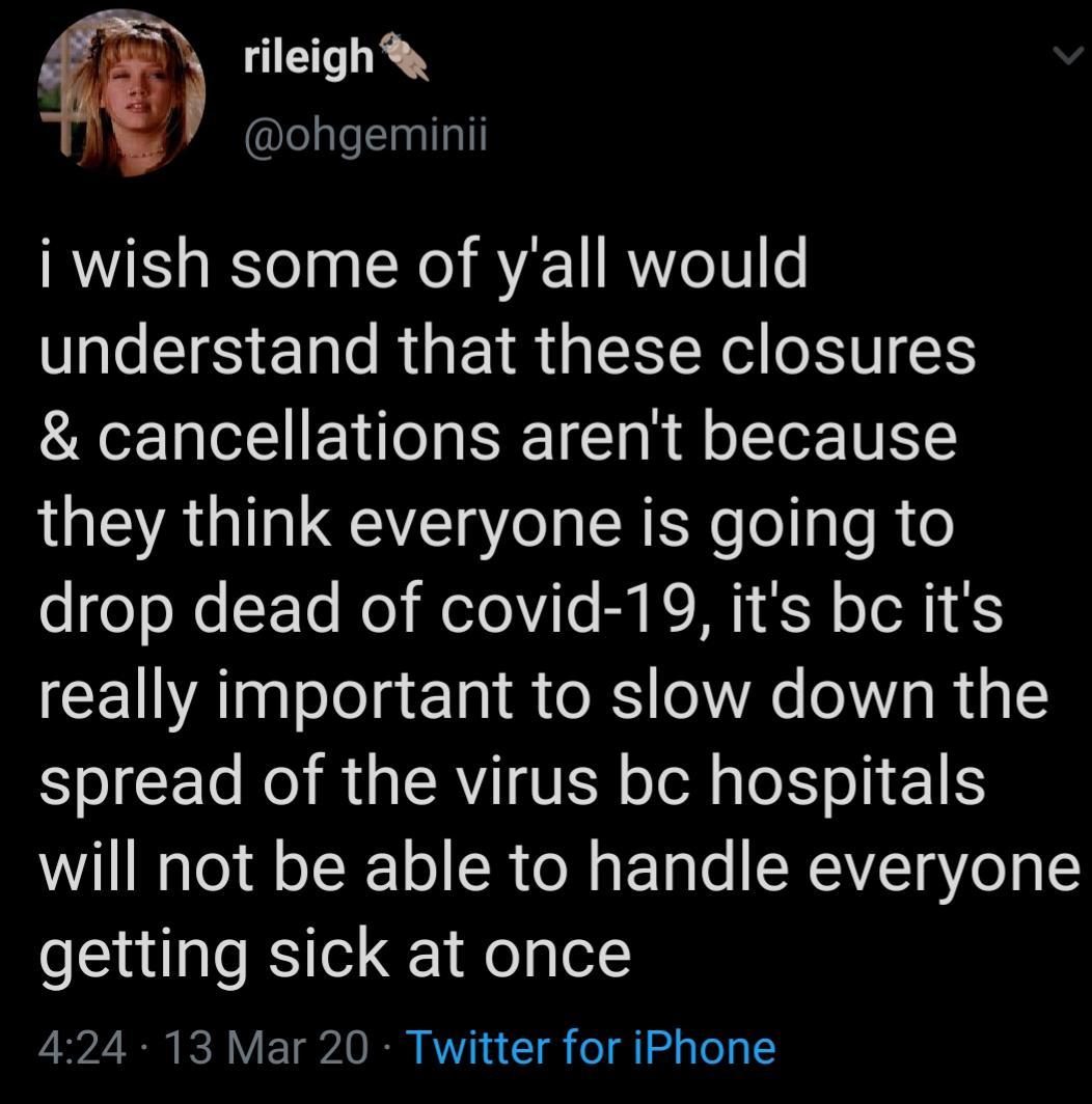 lyrics - rileigh i wish some of y'all would understand that these closures & cancellations aren't because they think everyone is going to drop dead of covid19, it's bc it's really important to slow down the spread of the virus bc hospitals will not be abl