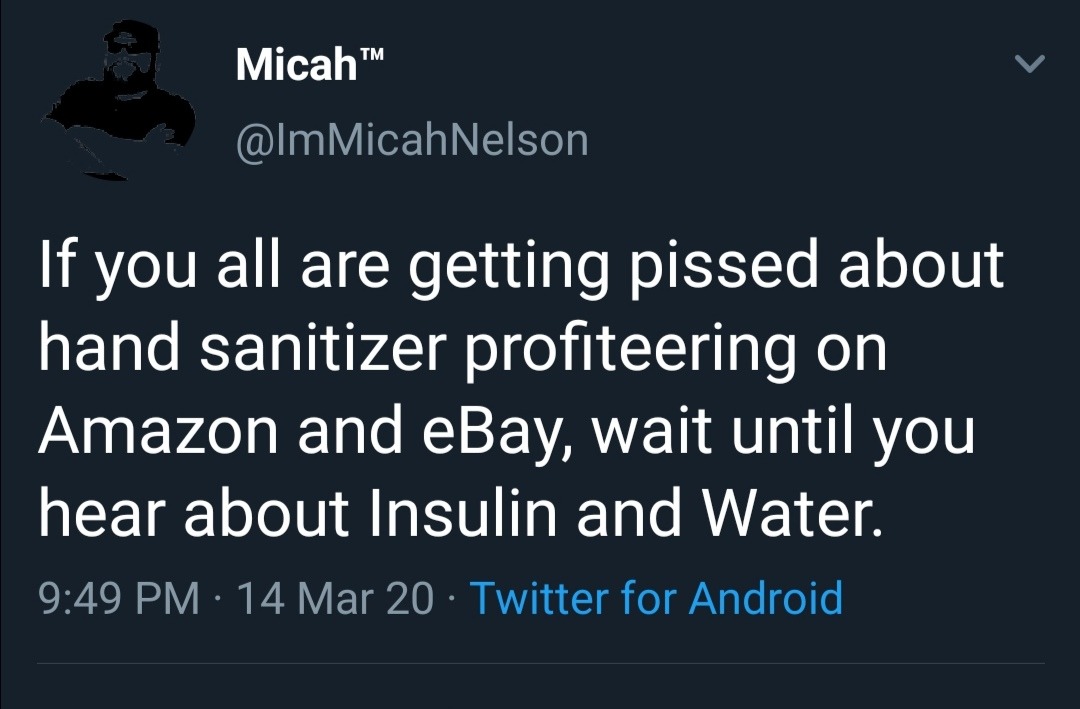 android - Micah If you all are getting pissed about hand sanitizer profiteering on Amazon and eBay, wait until you hear about Insulin and Water. 14 Mar 20 Twitter for Android