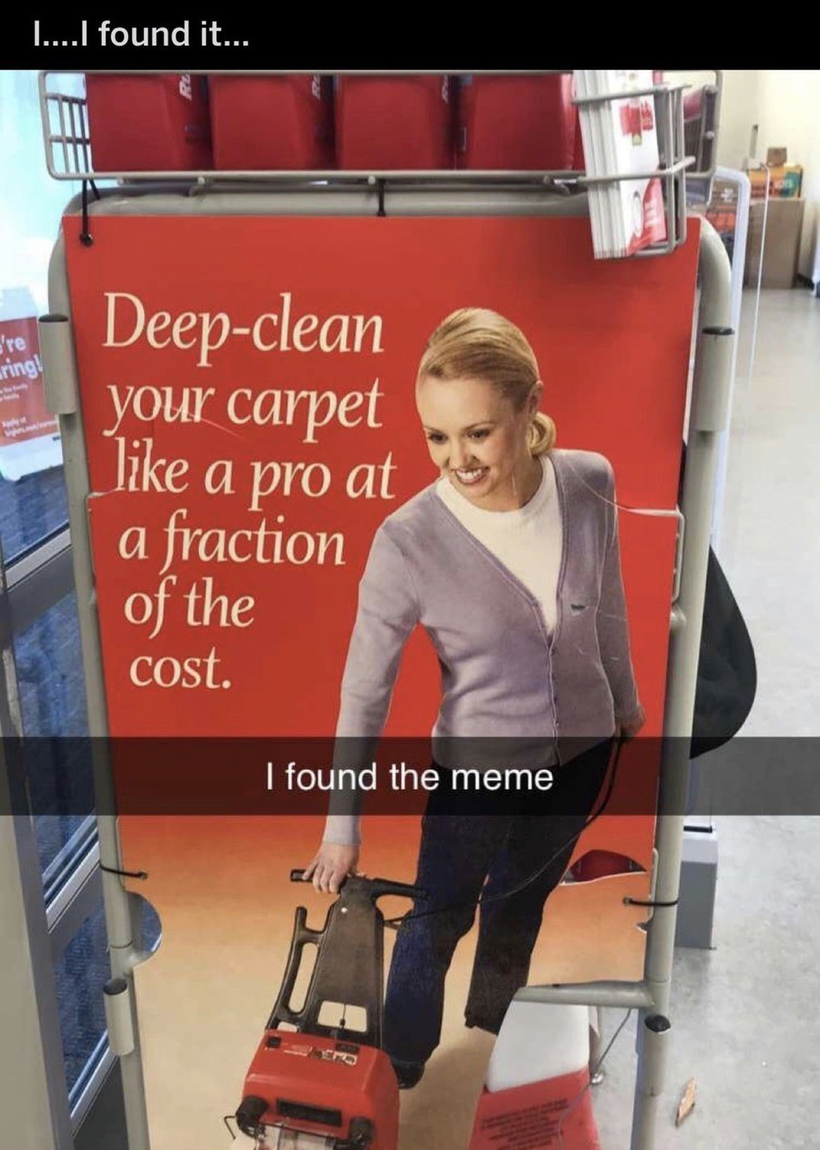 funny relatable memes dank memes - I....I found it... re ring Deepclean your carpet a pro at a fraction of the cost. 'I found the meme