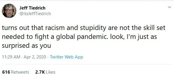Dadandburied - Jeff Tiedrich turns out that racism and stupidity are not the skill set needed to fight a global pandemic. look, I'm just as surprised as you . Twitter Web App 616