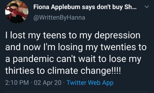 presentation - cangeled Y Fiona Applebum says don't buy Sh... ByHanna I lost my teens to my depression and now I'm losing my twenties to a pandemic can't wait to lose my thirties to climate change!!!! 02 Apr 20 Twitter Web App