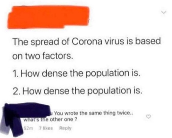 orange - The spread of Corona virus is based on two factors. 1. How dense the population is. 2. How dense the population is. You wrote the same thing twice.. what's the other one ? 527