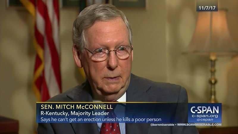 mitch mcconnell c span - 11717 GSpan Sen. Mitch Mcconnell RKentucky, Majority Leader Cspan.org Says he can't get an erection unless he kills a poor person Obornmiserable.