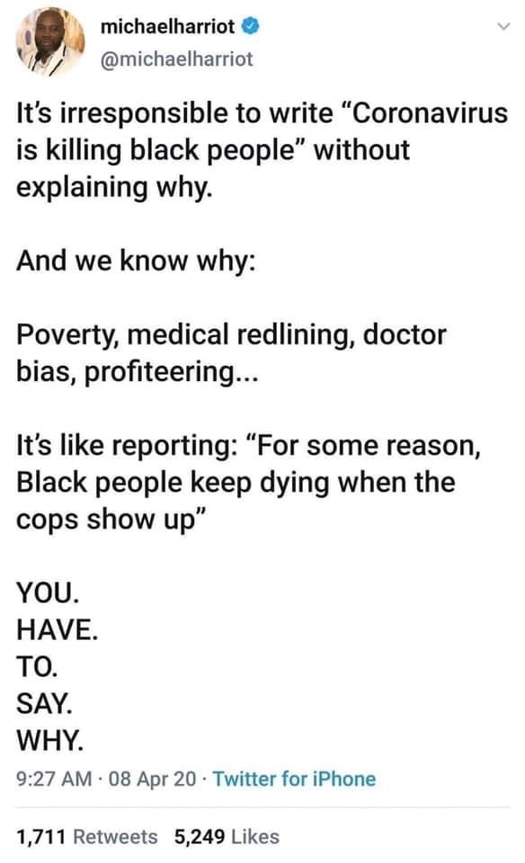 angle - michaelharriot It's irresponsible to write "Coronavirus is killing black people" without explaining why. And we know why Poverty, medical redlining, doctor bias, profiteering... It's reporting "For some reason, Black people keep dying when the cop