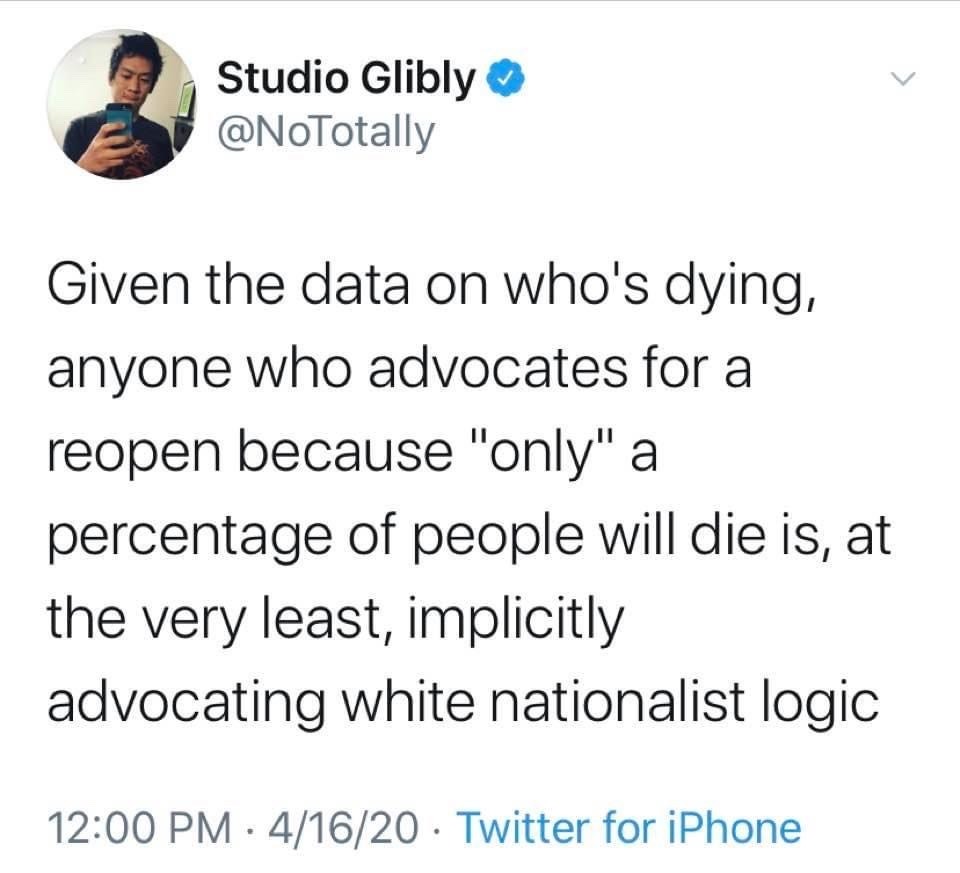 angle - Studio Glibly Given the data on who's dying, anyone who advocates for a reopen because "only" a percentage of people will die is, at the very least, implicitly advocating white nationalist logic 41620 Twitter for iPhone