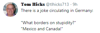 mouth - een Tom Hicks .9h There is a joke circulating in Germany "What borders on stupidity?" "Mexico and Canada!"