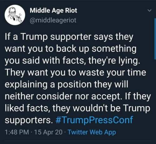atmosphere - Middle Age Riot If a Trump supporter says they want you to back up something you said with facts, they're lying. They want you to waste your time explaining a position they will neither consider nor accept. If they d facts, they wouldn't be T