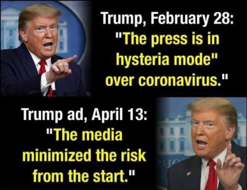 Donald Trump - Trump, February 28 "The press is in hysteria mode" over coronavirus." Trump ad, April 13 "The media minimized the risk from the start."