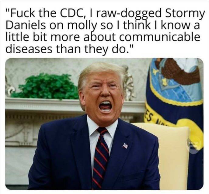 trump power - "Fuck the Cdc, 1 rawdogged Stormy Daniels on molly so I think I know a diseases than they do."