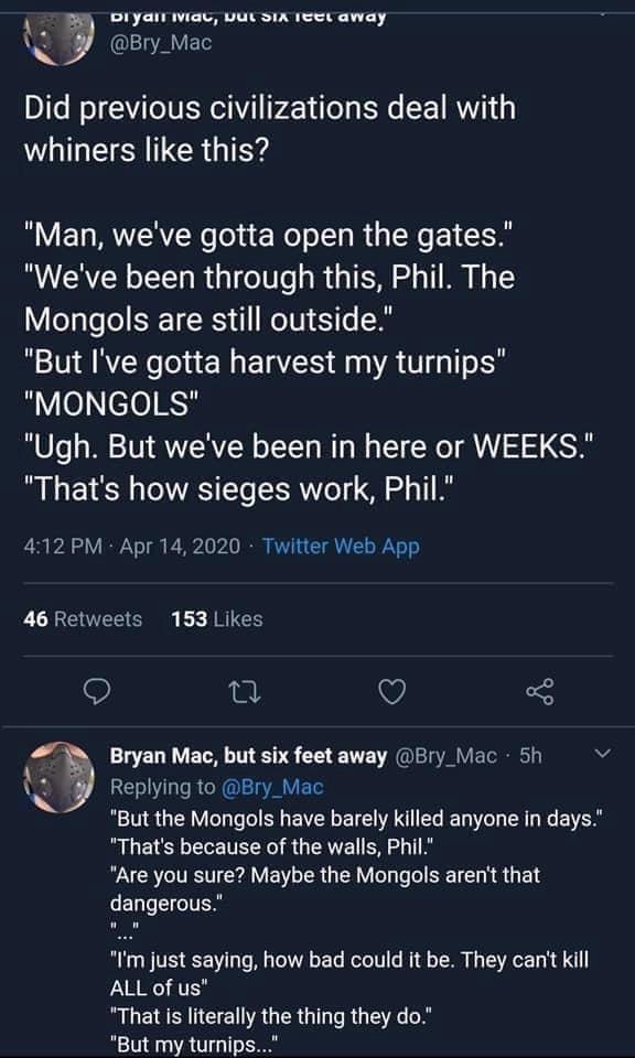 mongols turnips - Di yarrivac, Vul Sia Teel away Did previous civilizations deal with whiners this? "Man, we've gotta open the gates." "We've been through this, Phil. The Mongols are still outside." "But I've gotta harvest my turnips" "Mongols" "Ugh. But 