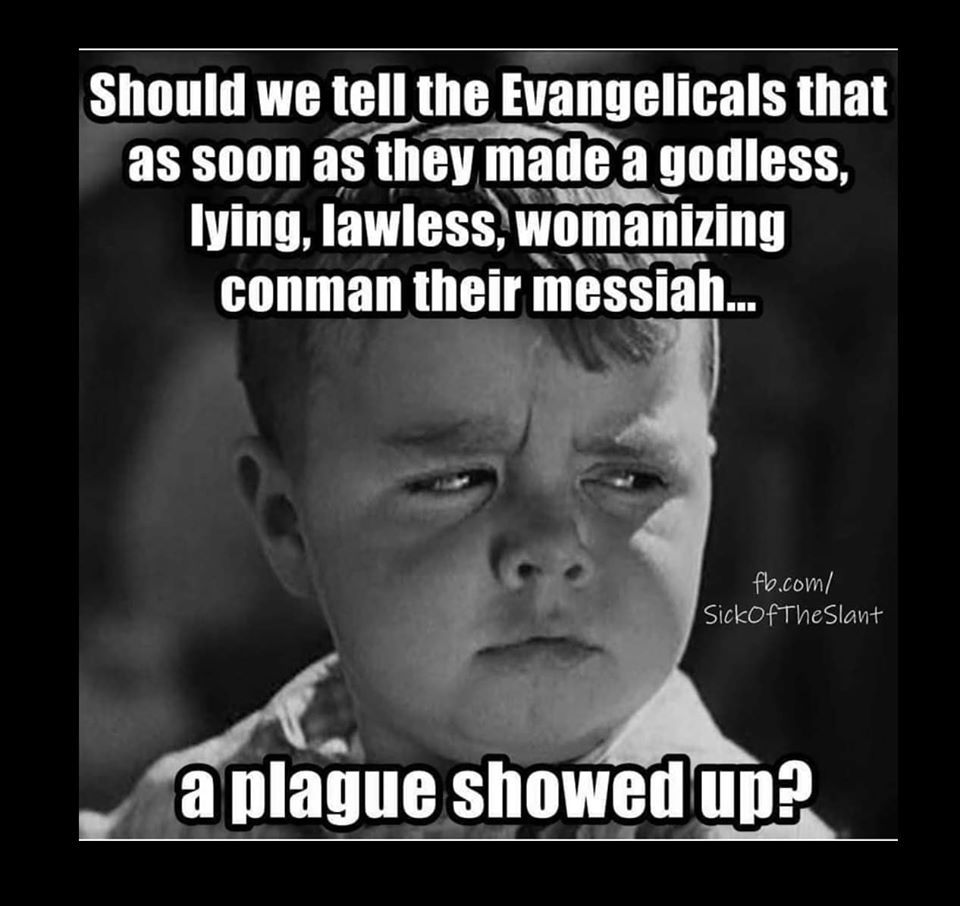 meme evangelical plague - Should we tell the Evangelicals that as soon as they made a godless, lying, lawless, womanizing conman their messiah... fb.com SickOfThe Slant a plague showed up?