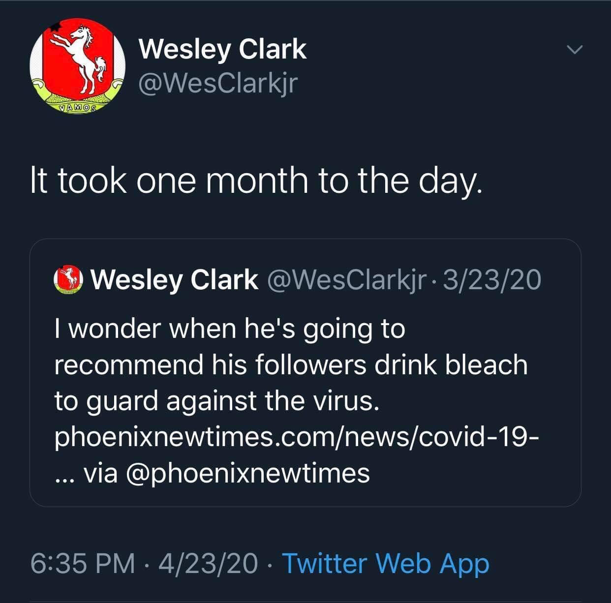 presentation - Wesley Clark Vamos It took one month to the day. Wesley Clark . 32320 I wonder when he's going to recommend his ers drink bleach to guard against the virus. phoenixnewtimes.comnewscovid19 ... via 42320 Twitter Web App