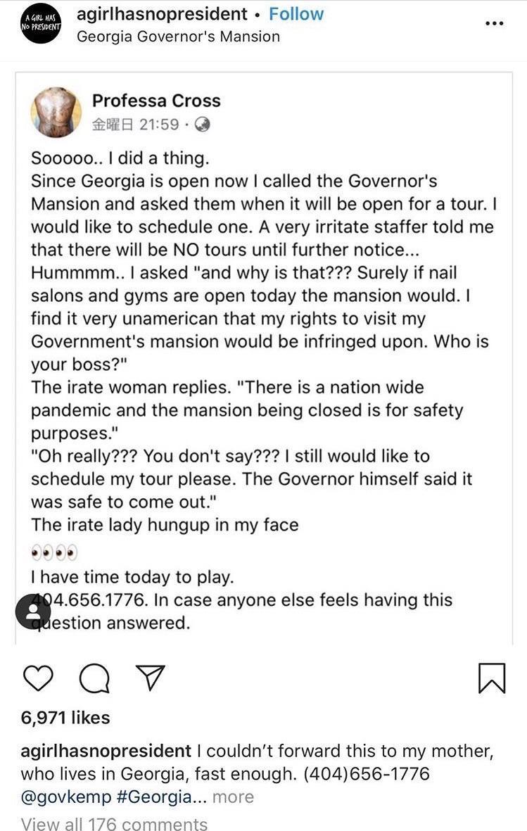 screenshot - No President agirlhasnopresident . Georgia Governor's Mansion Professa Cross 178 Sooooo.. I did a thing. Since Georgia is open now I called the Governor's Mansion and asked them when it will be open for a tour. I would to schedule one. A very