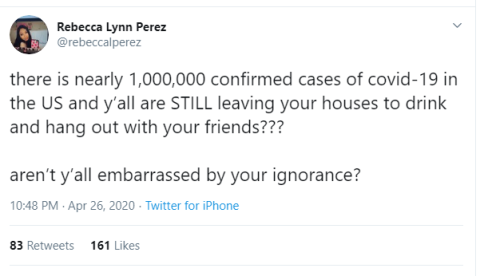 document - Rebecca Lynn Perez there is nearly 1,000,000 confirmed cases of covid19 in the Us and y'all are Still leaving your houses to drink and hang out with your friends??? aren't y'all embarrassed by your ignorance? Twitter for iPhone 83 161