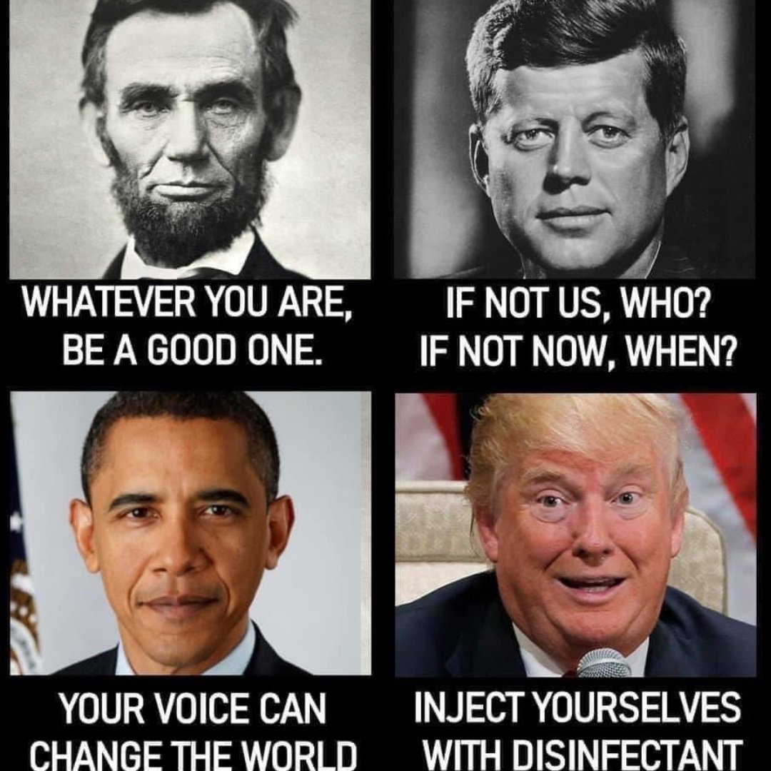 trump lysol meme - Whatever You Are Be A Good One. If Not Us, Who? If Not Now, When? Your Voice Can Change The World Inject Yourselves With Disinfectant